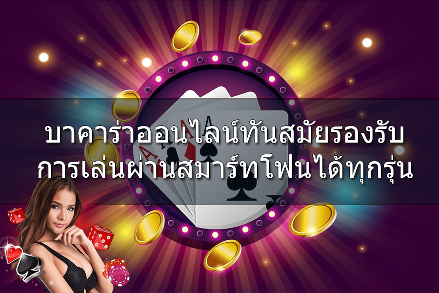 บาคาร่าออนไลน์ทันสมัยรองรับการเล่นผ่านสมาร์ทโฟนได้ทุกรุ่น